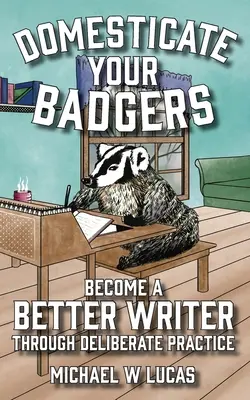 Domestiquer vos blaireaux : Devenez un meilleur écrivain grâce à une pratique délibérée - Domesticate Your Badgers: Become a Better Writer through Deliberate Practice