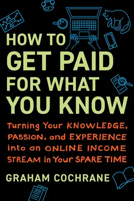 Comment être payé pour ce que vous savez : Transformer vos connaissances, votre passion et votre expérience en une source de revenus en ligne pendant votre temps libre - How to Get Paid for What You Know: Turning Your Knowledge, Passion, and Experience Into an Online Income Stream in Your Spare Time