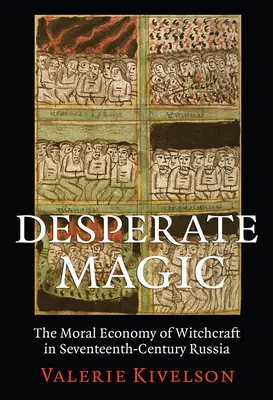 Magie désespérée : l'économie morale de la sorcellerie dans la Russie du XVIIe siècle - Desperate Magic: The Moral Economy of Witchcraft in Seventeenth-Century Russia