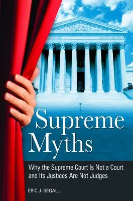 Mythes suprêmes : Pourquoi la Cour suprême n'est pas une cour et ses juges ne sont pas des juges - Supreme Myths: Why the Supreme Court is Not a Court and its Justices are Not Judges