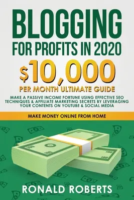 Le blog pour le profit en 2020 : 10,000/mois guide ultime - Faire une fortune de revenu passif en utilisant des techniques de référencement efficaces et le marketing d'affiliation secret. - Blogging for Profit in 2020: 10,000/month ultimate guide - Make a Passive Income Fortune using Effective SEO Techniques & Affiliate Marketing Secre