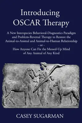 Présentation de la thérapie OSCAR : Un nouveau paradigme de diagnostic comportemental inter-espèces et une thérapie de renversement des problèmes pour restaurer la relation d'animal à animal et de l'animal à l'animal. - Introducing OSCAR Therapy: A New Interspecies Behavioral-Diagnostics Paradigm and Problem-Reversal Therapy to Restore the Animal-to-Animal and An