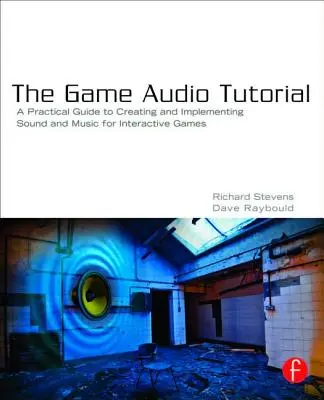 The Game Audio Tutorial : Un guide pratique du son et de la musique pour les jeux interactifs - The Game Audio Tutorial: A Practical Guide to Sound and Music for Interactive Games