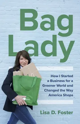 Bag Lady : Comment j'ai lancé une entreprise pour un monde plus vert et changé la façon dont l'Amérique fait ses courses - Bag Lady: How I Started a Business for a Greener World and Changed the Way America Shops