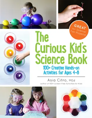 Le livre de sciences de l'enfant curieux : 100+ activités pratiques et créatives pour les 4-8 ans - The Curious Kid's Science Book: 100+ Creative Hands-On Activities for Ages 4-8