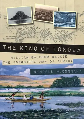 Le roi de Lokoja : William Balfour Baikie, l'homme oublié de l'Afrique - The King of Lokoja: William Balfour Baikie the Forgotten Man of Africa