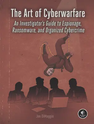 L'art de la cyberguerre : Guide de l'enquêteur sur l'espionnage, les rançongiciels et la cybercriminalité organisée - The Art of Cyberwarfare: An Investigator's Guide to Espionage, Ransomware, and Organized Cybercrime