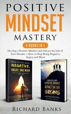 La maîtrise de l'état d'esprit positif 2 livres en 1 : Développez un état d'esprit positif et attirez la vie de vos rêves + Comment arrêter d'être négatif, en colère et méchant - Positive Mindset Mastery 2 Books in 1: Develop a Positive Mindset and Attract the Life of Your Dreams + How to Stop Being Negative, Angry, and Mean