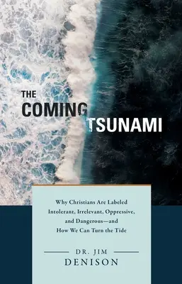 Le tsunami qui vient : Pourquoi les chrétiens sont qualifiés d'intolérants, d'insignifiants, d'oppresseurs et de dangereux - et comment nous pouvons renverser la vapeur. - The Coming Tsunami: Why Christians Are Labeled Intolerant, Irrelevant, Oppressive, and Dangerous--And How We Can Turn the Tide