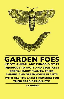Les ennemis du jardin - Insectes, animaux et champignons nuisibles aux cultures fruitières et légumières, aux plantes rustiques, aux arbres, aux arbustes et aux plantes de serre, avec toutes les informations nécessaires pour les combattre. - Garden Foes - Insect, Animal And Fungoid Pests Injurious To Fruit And Vegetable Crops, Hardy Plants, Trees, Shrubs And Greenhouse Plants With All The