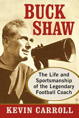 Buck Shaw : La vie et l'esprit sportif du légendaire entraîneur de football - Buck Shaw: The Life and Sportsmanship of the Legendary Football Coach