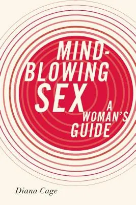 Le sexe à l'état pur : Un guide pour les femmes - Mind-Blowing Sex: A Woman's Guide