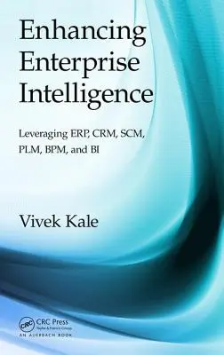 Améliorer l'intelligence de l'entreprise : Exploiter Erp, Crm, Scm, Plm, Bpm et Bi - Enhancing Enterprise Intelligence: Leveraging Erp, Crm, Scm, Plm, Bpm, and Bi