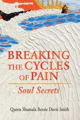 Rompre le cycle de la douleur : les secrets de l'âme - Breaking the Cycles of Pain: Soul Secrets