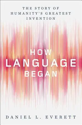 Comment le langage a commencé : L'histoire de la plus grande invention de l'humanité - How Language Began: The Story of Humanity's Greatest Invention