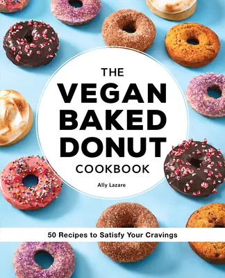 Le livre de cuisine végétalien des beignets cuits au four : 50 recettes pour satisfaire vos envies - The Vegan Baked Donut Cookbook: 50 Recipes to Satisfy Your Cravings