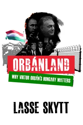 Orbanland : Pourquoi la Hongrie de Viktor Orbn est importante - Orbanland: Why Viktor Orbn's Hungary Matters