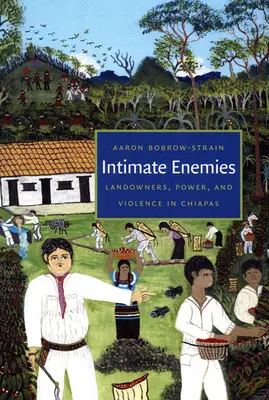 Ennemis intimes : Propriétaires terriens, pouvoir et violence au Chiapas - Intimate Enemies: Landowners, Power, and Violence in Chiapas