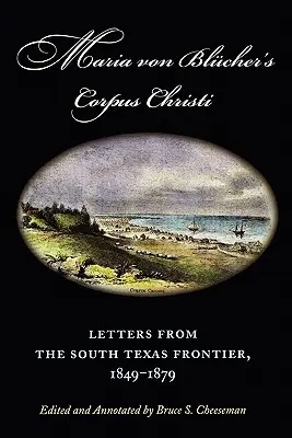 Maria Von Blucher's Corpus Christi : Lettres de la frontière sud du Texas, 1849-1879 - Maria Von Blucher's Corpus Christi: Letters from the South Texas Frontier, 1849-1879