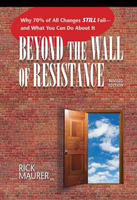 Au-delà du mur de la résistance (édition révisée) : Pourquoi 70 % des changements échouent toujours - et ce que vous pouvez faire pour y remédier - Beyond the Wall of Resistance (Revised Edition): Why 70% of All Changes Still Fail-- And What You Can Do about It