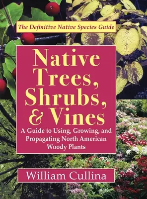 Arbres, arbustes et plantes grimpantes indigènes : Guide d'utilisation, de culture et de propagation des plantes ligneuses d'Amérique du Nord (dernière édition) - Native Trees, Shrubs, and Vines: A Guide to Using, Growing, and Propagating North American Woody Plants (Latest Edition)