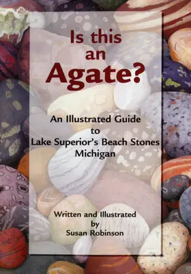 Est-ce une agate ? Un guide illustré des pierres de plage du lac Supérieur, Michigan - Is This an Agate?: An Illustrated Guide to Lake Superior's Beach Stones Michigan