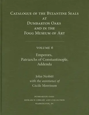 Catalogue des sceaux byzantins à Dumbarton Oaks et au Fogg Museum of Art, Volume 6 : Empereurs, Patriarches de Constantinople, Addenda - Catalogue of Byzantine Seals at Dumbarton Oaks and in the Fogg Museum of Art, Volume 6: Emperors, Patriarchs of Constantinople, Addenda