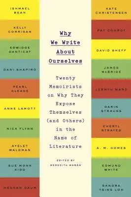 Pourquoi nous écrivons sur nous-mêmes : Vingt mémorialistes expliquent pourquoi ils s'exposent (et exposent les autres) au nom de la littérature - Why We Write about Ourselves: Twenty Memoirists on Why They Expose Themselves (and Others) in the Name of Literature