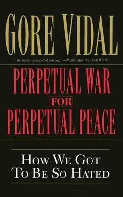 Guerre perpétuelle pour une paix perpétuelle : Comment nous en sommes arrivés à être si détestés - Perpetual War for Perpetual Peace: How We Got to Be So Hated