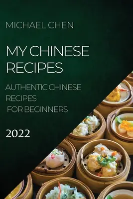 Mes recettes chinoises 2022 : recettes chinoises authentiques pour débutants - My Chinese Recipes 2022: Authentic Chinese Recipes for Beginners