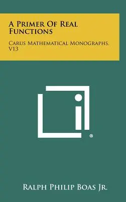 Un abécédaire des fonctions réelles : Monographies mathématiques de Carus, V13 - A Primer Of Real Functions: Carus Mathematical Monographs, V13