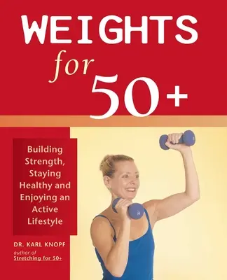 Les poids et haltères pour les 50 ans et plus : Développer sa force, rester en bonne santé et profiter d'un mode de vie actif - Weights for 50+: Building Strength, Staying Healthy and Enjoying an Active Lifestyle