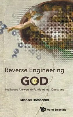 L'ingénierie inverse de Dieu : Réponses irréligieuses aux questions fondamentales - Reverse Engineering God: Irreligious Answers to Fundamental Questions