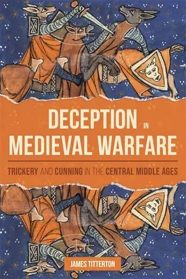 La tromperie dans la guerre médiévale : Tromperie et ruse au Moyen Âge central - Deception in Medieval Warfare: Trickery and Cunning in the Central Middle Ages