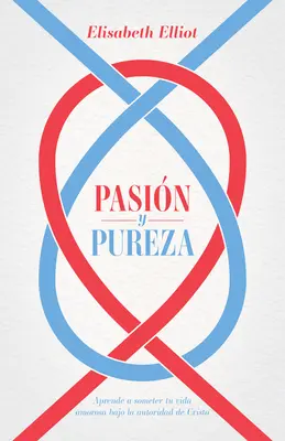 Pasin Y Pureza : Aprende a Someter Tu Vida Amorosa Bajo La Autoridad de Cristo - Pasin Y Pureza: Aprende a Someter Tu Vida Amorosa Bajo La Autoridad de Cristo