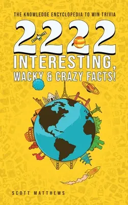 2222 Faits Intéressants, Loufoques et Fous - l'Encyclopédie de la Connaissance pour gagner des Trivia - 2222 Interesting, Wacky and Crazy Facts - the Knowledge Encyclopedia to Win Trivia