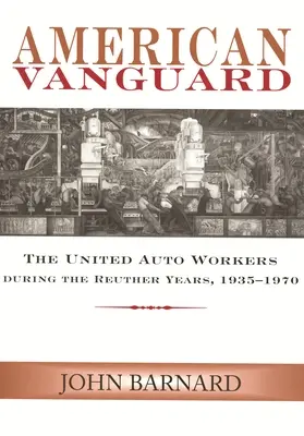 L'avant-garde américaine : Les Travailleurs Unis de l'Automobile pendant les années Reuther, 1935-1970 - American Vanguard: The United Auto Workers during the Reuther Years, 1935-1970