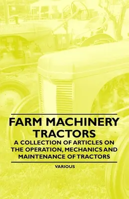 Machines agricoles - Tracteurs - Une collection d'articles sur le fonctionnement, la mécanique et l'entretien des tracteurs - Farm Machinery - Tractors - A Collection of Articles on the Operation, Mechanics and Maintenance of Tractors