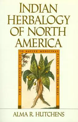 Indian Herbalogy of North America : Le guide définitif des plantes médicinales indigènes et de leur utilisation - Indian Herbalogy of North America: The Definitive Guide to Native Medicinal Plants and Their Uses