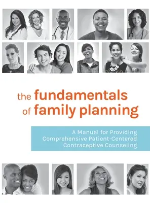 Les bases de la planification familiale : Un manuel pour fournir des conseils complets en matière de contraception centrés sur le patient - The Fundamentals of Family Planning: A Manual for Providing Comprehensive Patient-Centered Contraceptive Counseling