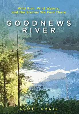 La rivière Goodnews : Les poissons sauvages, les eaux sauvages et les histoires qu'on y trouve - Goodnews River: Wild Fish, Wild Waters, and the Stories We Find There