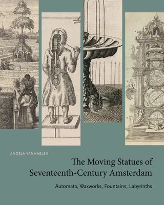 Les statues mobiles d'Amsterdam au XVIIe siècle : Automates, cires, fontaines et labyrinthes - The Moving Statues of Seventeenth-Century Amsterdam: Automata, Waxworks, Fountains, Labyrinths