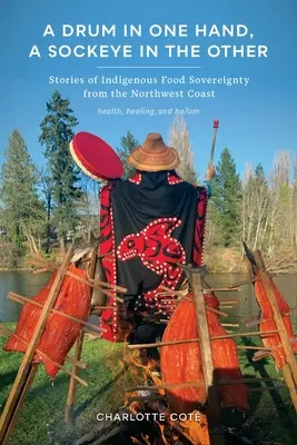 Un tambour dans une main, un saumon rouge dans l'autre : Histoires de souveraineté alimentaire indigène de la côte nord-ouest - A Drum in One Hand, a Sockeye in the Other: Stories of Indigenous Food Sovereignty from the Northwest Coast