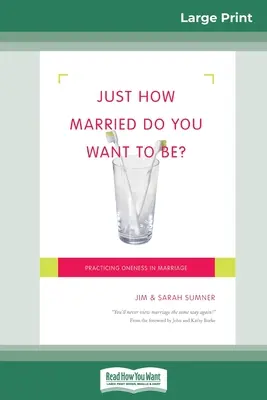 Jusqu'à quel point voulez-vous être marié ? Pratiquer l'unité dans le mariage (16pt Large Print Edition) - Just How Married Do You Want To Be?: Practicing Oneness in Marriage (16pt Large Print Edition)
