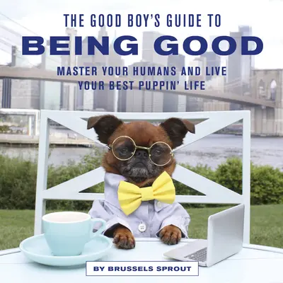 Le guide du bon chien pour être bon : Maîtrisez vos humains et vivez votre meilleure vie de chiot - The Good Boy's Guide to Being Good: Master Your Humans and Live Your Best Puppin' Life