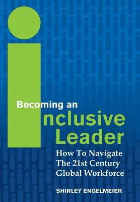 Devenir un leader inclusif : Comment s'orienter dans la main-d'œuvre mondiale du 21e siècle - Becoming an Inclusive Leader: How to Navigate the 21st Century Global Workforce