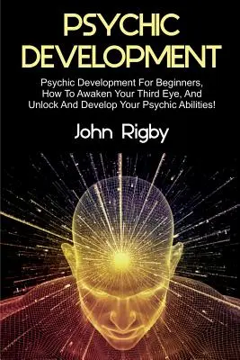 Développement psychique : Le développement psychique pour les débutants, comment éveiller votre troisième œil, débloquer et développer vos capacités psychiques ! - Psychic Development: Psychic Development for Beginners, How to Awaken your Third Eye, and Unlock and Develop your Psychic Abilities!