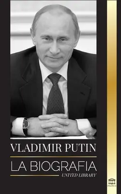 Vladimir Poutine : La biographie - L'ascension d'un homme russe sans visage ; le sang, la guerre et l'Occident - Vladimir Putin: La biografa - El ascenso del hombre ruso sin rostro; la sangre, la guerra y Occidente