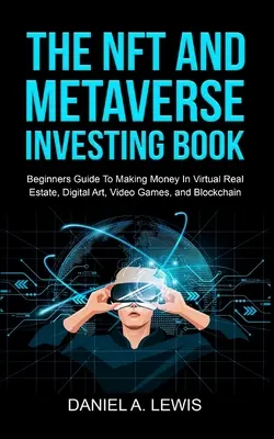 Le livre de l'investissement dans le NFT et le Metaverse : Guide du débutant pour gagner de l'argent dans l'immobilier virtuel, l'art numérique, les jeux vidéo et la blockchain : Guide du débutant - The NFT And Metaverse Investing Book: Beginners Guide To Making Money In Virtual Real Estate, Digital Art, Video Games and Blockchain: Beginners Guide