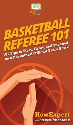 Basketball Referee 101 : 101 conseils pour débuter, se développer et réussir en tant qu'officiel de basket-ball de A à Z - Basketball Referee 101: 101 Tips to Start, Grow, and Succeed as a Basketball Official From A to Z